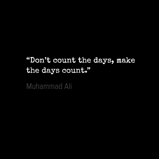 “Don_t count the days, make day count Muhammad Ali